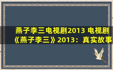 燕子李三电视剧2013 电视剧《燕子李三》2013：真实故事改编的黑色喜剧